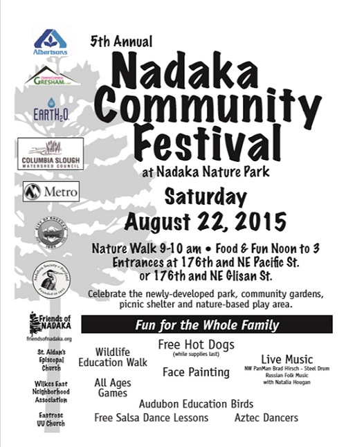 Everyone is invited to the 5th Annual Nadaka Community Festival, Sat Aug 22, 2015 Noon-3PM. 17600 NE Glisan St, Gresham OR. Free hot dogs while they last, fun activities for children and families, live music and dancing. Free Interpretive Nature Walk with the Audubon Society of Portland Sat Aug 22, 2015 9-10AM. Interested in volunteering? We would love your help! Contact Monica, Nadaka Coordinator, at monica(at)friendsofnadaka.org or 503-956-8558